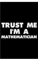 Trust Me I'm a Mathematician: Funny Writing Notebook, Journal for Work, Daily Diary, Planner, Organizer for Mathematicians, Math Experts