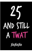 25 and Still a Twat: Funny Rude Humorous Birthday Notebook-Cheeky Joke Journal for Bestie/Friend/Her/Mom/Wife/Sister-Sarcastic Dirty Banter Occasion Book (Unique Gift Al