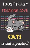 I Just Really Freaking Love Cats. Is That A Problem?: Cute Animal Notebook and Journal. For Girls and Boys of All Ages. Perfect For Drawing, Journaling Sketching and Crayon Coloring