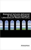 Biological Lectures Delivered at the Marine Biological Laboratory of Wood's Holl [Sic]