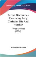 Recent Discoveries Illustrating Early Christian Life And Worship: Three Lectures (1904)(English)