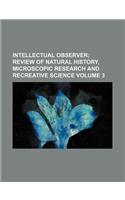 Intellectual Observer Volume 3; Review of Natural History, Microscopic Research and Recreative Science