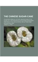 The Chinese Sugar-Cane; Its History, Mode of Culture, Manufacture of the Sugar, Etc. with Reports of Its Success in Different Portions of the United States, and Letters from Distinguished Men