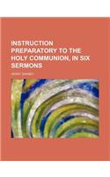 Instruction Preparatory to the Holy Communion, in Six Sermons