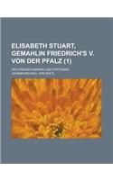 Elisabeth Stuart, Gemahlin Friedrich's V. Von Der Pfalz; Des Krieges Anfang Und Fortgang (1 )