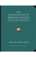 The Assassination Of Abraham Lincoln: Evidence That It Was Planned And Executed By The Jesuits