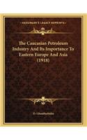 The Caucasian Petroleum Industry And Its Importance To Eastern Europe And Asia (1918)