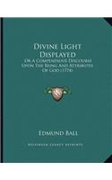 Divine Light Displayed: Or A Compendious Discourse Upon The Being And Attributes Of God (1774)