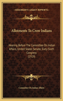 Allotments To Crow Indians: Hearing Before The Committee On Indian Affairs, United States Senate, Sixty-Sixth Congress (1919)