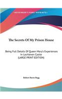 The Secrets of My Prison House: Being Full Details of Queen Mary's Experiences in Lochleven Castle (Large Print Edition)