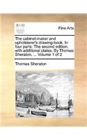 cabinet-maker and upholsterer's drawing-book. In four parts. The second edition, with additional plates. By Thomas Sheraton, ... Volume 1 of 2