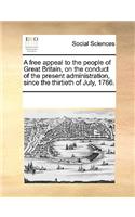 A Free Appeal to the People of Great Britain, on the Conduct of the Present Administration, Since the Thirtieth of July, 1766.