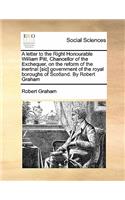 A letter to the Right Honourable William Pitt, Chancellor of the Exchequer, on the reform of the inertnal [sic] government of the royal boroughs of Scotland. By Robert Graham