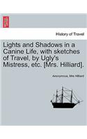 Lights and Shadows in a Canine Life, with Sketches of Travel, by Ugly's Mistress, Etc. [Mrs. Hilliard].