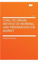 Coal; Its Origin, Method of Working, and Preparation for Market