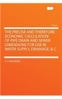 The Precise and Therefore Economic Calculation of Pipe Drain and Sewer Dimensions for Use in Water Supply, Drainage, & C