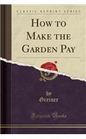 How to Make the Garden Pay (Classic Reprint)