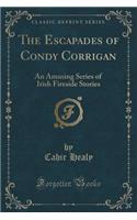 The Escapades of Condy Corrigan: An Amusing Series of Irish Fireside Stories (Classic Reprint)