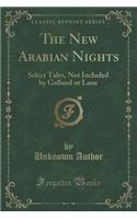 The New Arabian Nights: Select Tales, Not Included by Galland or Lane (Classic Reprint)