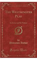 The Westminster Play: Its Actors and Its Visitors (Classic Reprint)