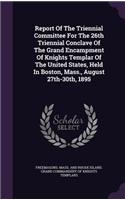 Report of the Triennial Committee for the 26th Triennial Conclave of the Grand Encampment of Knights Templar of the United States, Held in Boston, Mass., August 27th-30th, 1895