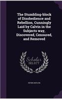 Stumbling-block of Disobedience and Rebellion, Cunningly Laid by Calvin in the Subjects way, Discovered, Censured, and Removed