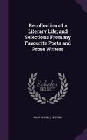 Recollection of a Literary Life; And Selections from My Favourite Poets and Prose Writers