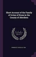 Short Account of the Family of Irvine of Drum in the County of Aberdeen