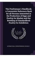 The Poultryman's Handbook; A Convenient Reference Book for All Persons Interested in the Production of Eggs and Poultry for Market and the Breeding of Standardbred Poultry for Exhibition