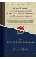 Gustav KÃ¶rner, Deutsch-Amerikanischer Jurist, Staatsmann, Diplomat Und Geschichtschreiber: Ein Lebensbild, Nach Seiner UnverÃ¶ffentlichten Autobiographie, Seinen Schriften Und Briefen Bearbeitet Und Dem Andenken Des Verstorbenen Freundes in Dankba