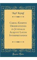 Caroli Kempfii Observationes in Juvenalis Aliquot Locos Interpretandos (Classic Reprint)