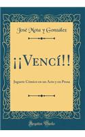 Â¡Â¡vencÃ­!!: Juguete CÃ³mico En Un Acto Y En Prosa (Classic Reprint)