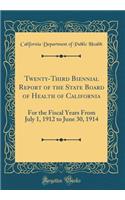 Twenty-Third Biennial Report of the State Board of Health of California: For the Fiscal Years from July 1, 1912 to June 30, 1914 (Classic Reprint)