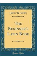 The Beginner's Latin Book (Classic Reprint)