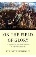 On the Field of Glory: An Historical Novel of the Time of King John Sobieski