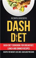 Dash Diet: Dash Diet Cookbook For Breakfast, Lunch And Dinner Recipes (Recipes For Weight Loss And Low Blood Pressure)