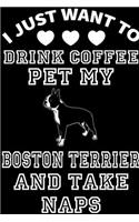 I Just Want To Drink Coffee Pet My Boston Terrier And Take Naps