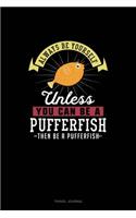 Always Be Yourself Unless You Can Be A Pufferfish Then Be A Pufferfish