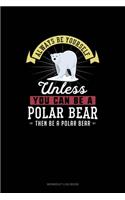 Always Be Yourself Unless You Can Be A Polar Bear Then Be A Polar Bear: Workout Log Book