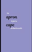 An Apron Is Just A Cape On Backwards: A Blank Cookbook to Write in Your Personal Recipe Collection