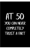 At 50 You Can Never Completely Trust a Fart: Funny Gag Gifts for Men, Women, Friend - Notebook & Journal for Birthday Party, Holiday and More