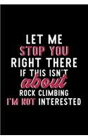 Let Me Stop You Right There If This Isn't About Rock Climbing I'm Not Interested: Notebook for Rock Climbing Lover - Great Christmas & Birthday Gift Idea for Rock Climbing Fan - Rock Climbing Journal - Rock Climbing Fan Diary - 12