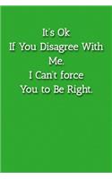 It's Ok If You Disagree With Me. I Can't force You to Be Right. Notebook