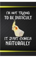 I'm Not Trying To Be Difficult It Just Comes Naturally