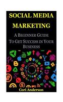 Social Media Marketing: A Beginner Guide to Get Success in Your Business