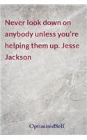 Never look down on anybody unless you're helping them up. Jesse Jackson