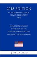 Enhancing Retailer Standards in the Supplemental Nutrition Assistance Program (SNAP) (US Food and Nutrition Service Regulation) (FNS) (2018 Edition)