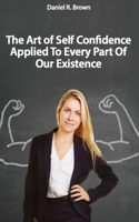 The Art of Self Confidence Applied To Every Part Of Our Existence