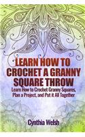 Learn How to Crochet a Granny Square Throw: Learn How to Crochet Granny Squares, Plan a Project, and Put It All Together