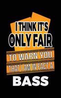 I Think It's Only Fair To Warn You That I Am In Fact A Bass: Blank Lined Notebook Journals
